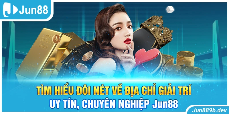 Tìm hiểu đôi nét về địa chỉ giải trí uy tín, chuyên nghiệp Jun88