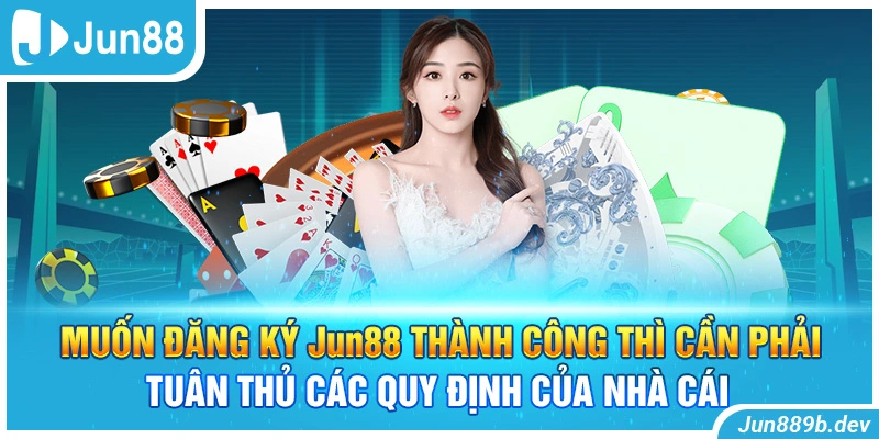 Muốn đăng ký Jun88 thành công thì cần phải tuân thủ các quy định của nhà cái