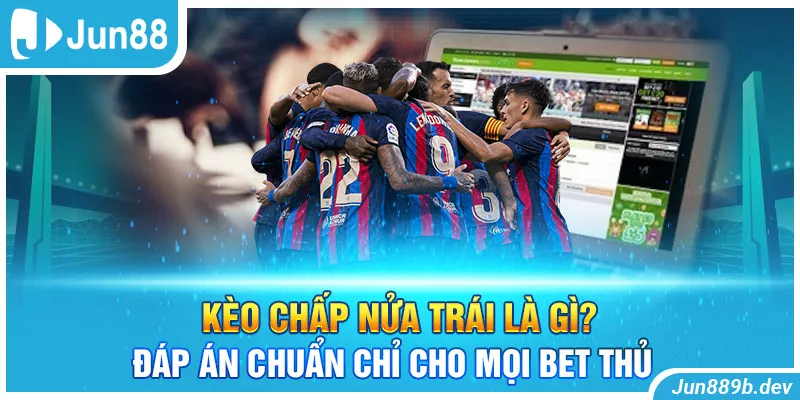 Kèo Chấp Nửa Trái Là Gì? Đáp Án Chuẩn Chỉ Cho Mọi Bet Thủ