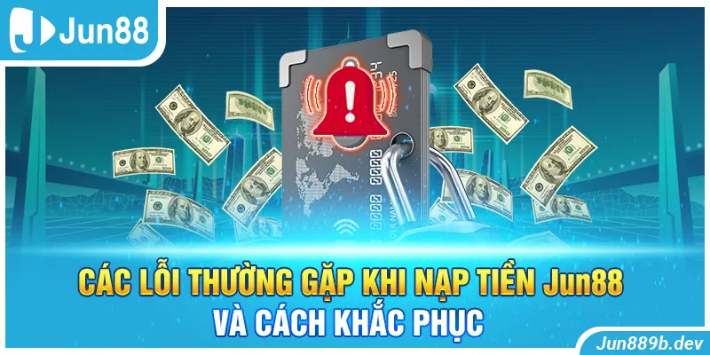 Các lỗi thường gặp khi nạp tiền Jun88 và cách khắc phục