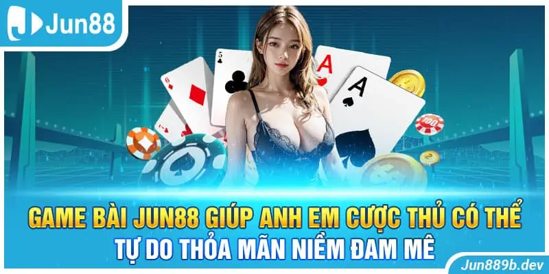 Game bài Jun88 giúp anh em cược thủ có thể tự do thỏa mãn niềm đam mê