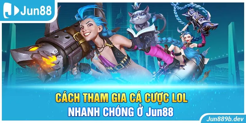 Cách tham gia cá cược LOL nhanh chóng ở Jun88