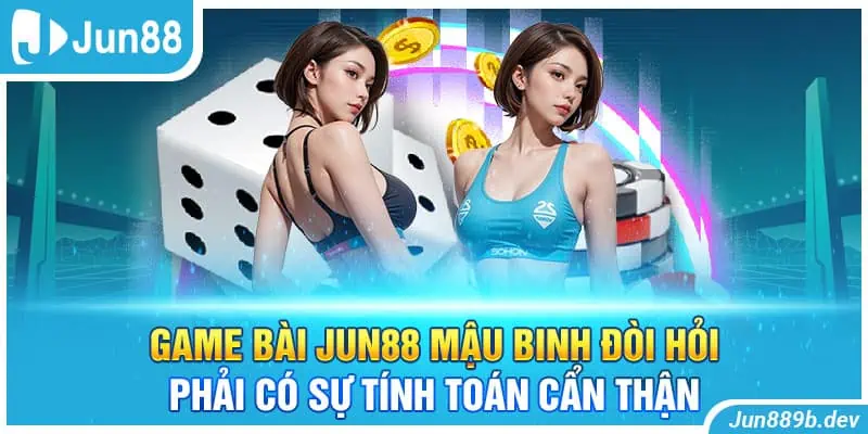 Game bài Jun88 mậu binh đòi hỏi phải có sự tính toán cẩn thận