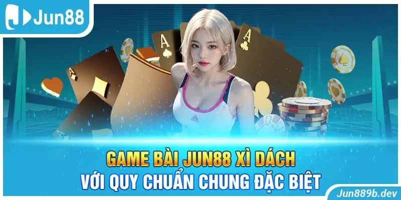 Game bài Jun88 xì dách với quy chuẩn chung đặc biệt