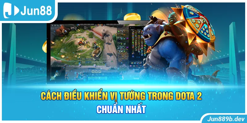 Cách điều khiển vị tướng trong dota 2 chuẩn nhất