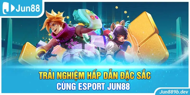 Trải nghiệm hấp dẫn đặc sắc cùng Esport Jun88