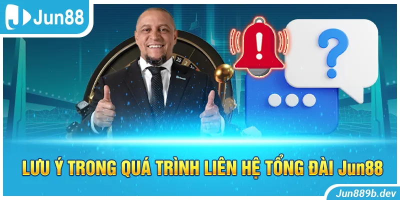 Lưu ý trong quá trình liên hệ tổng đài Jun88