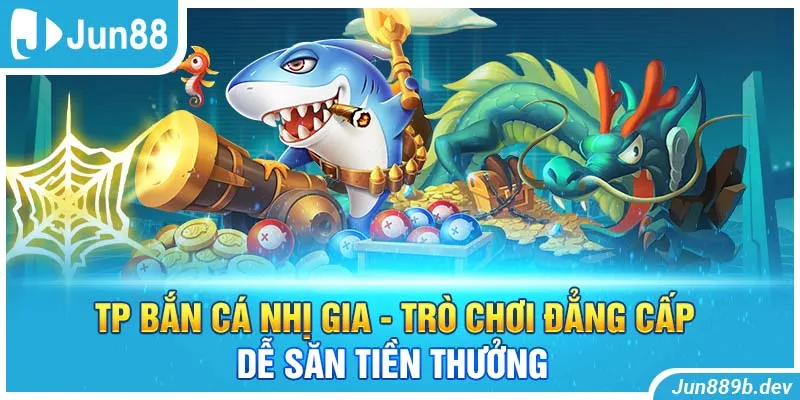 TP Bắn Cá Nhị Gia - Trò Chơi Đẳng Cấp Dễ Săn Tiền Thưởng