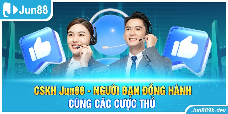 CSKH Jun88 - Người Bạn Đồng Hành Cùng Các Cược Thủ