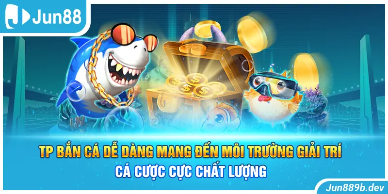 TP Bắn cá dễ dàng mang đến môi trường giải trí cá cược cực chất lượng