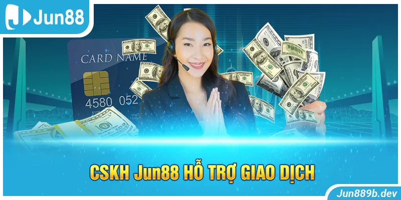 CSKH Jun88 hỗ trợ giao dịch