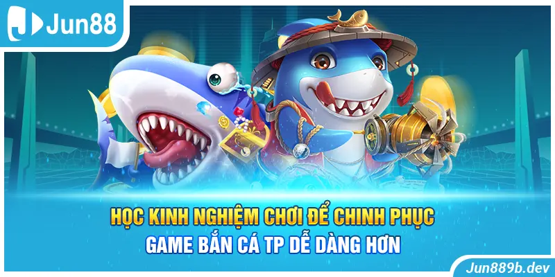 Học kinh nghiệm chơi để chinh phục game bắn cá TP dễ dàng hơn