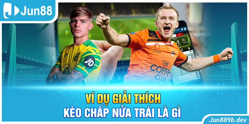 Ví dụ giải thích kèo chấp nửa trái là gì 