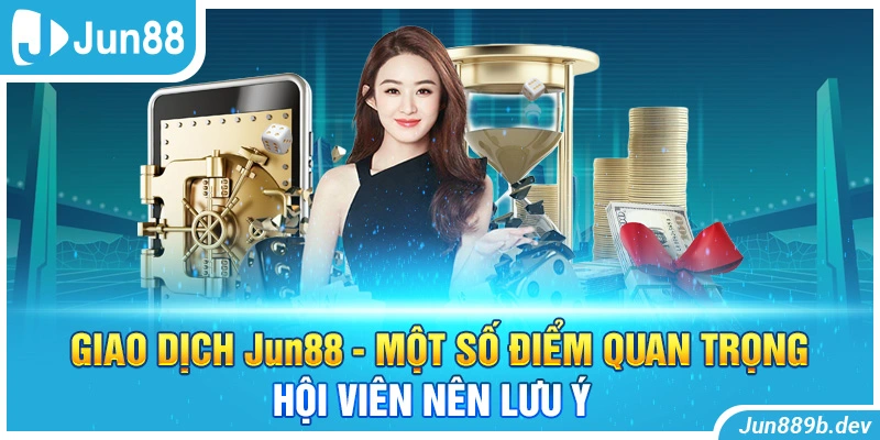 Giao Dịch Jun88 - Một Số Điểm Quan Trọng Hội Viên Nên Lưu Ý