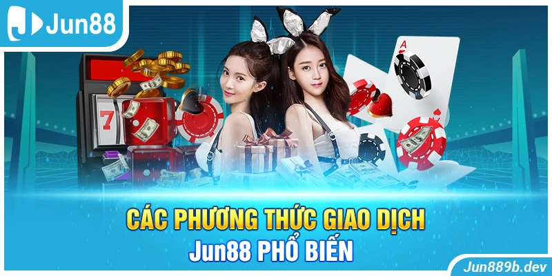 Các phương thức giao dịch Jun88 phổ biến