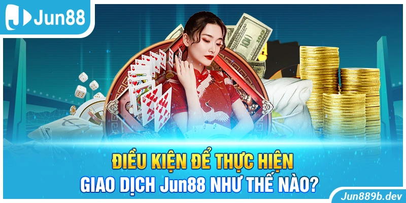 Điều kiện để thực hiện giao dịch Jun88 như thế nào?