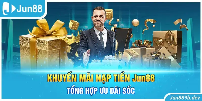 Khuyến Mãi Nạp Tiền Jun88 - Tổng Hợp Ưu Đãi Sốc