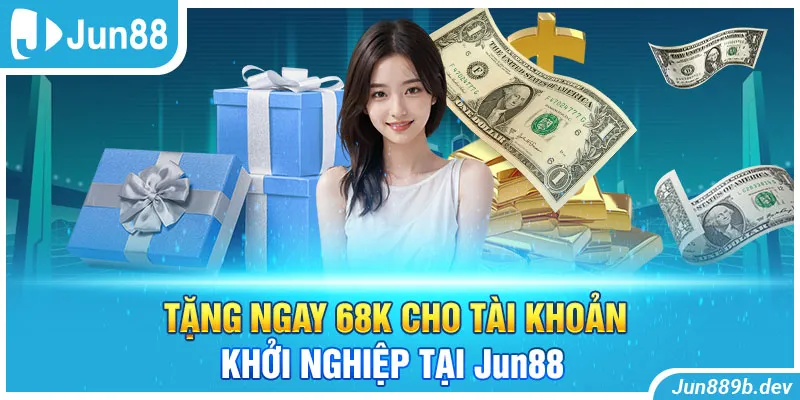 Tặng ngay 68K cho tài khoản khởi nghiệp tại Jun88 