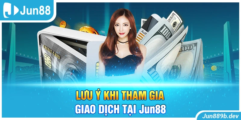 Lưu ý khi tham gia giao dịch tại Jun88