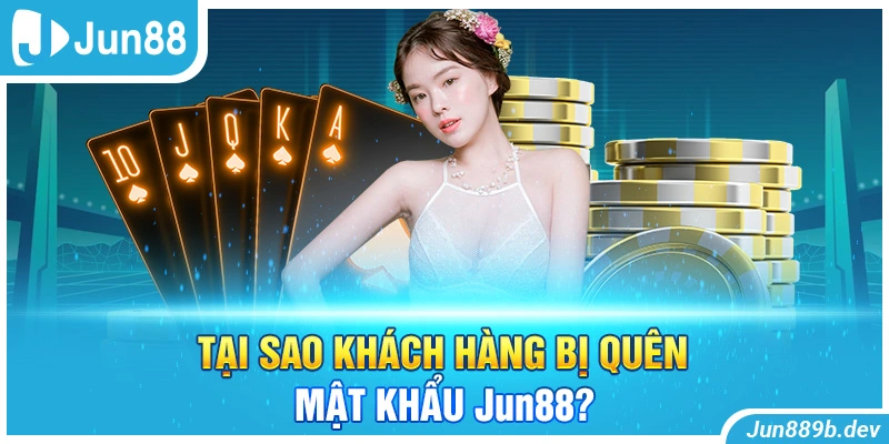 Tại sao khách hàng bị quên mật khẩu Jun88?