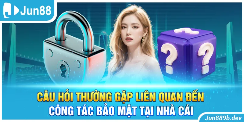 Câu hỏi thường gặp liên quan đến công tác bảo mật tại nhà cái