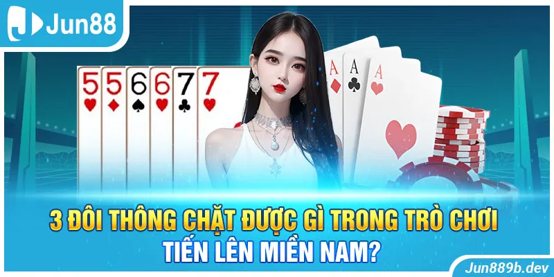 3 Đôi Thông Chặt Được Gì Trong Trò Chơi Tiến Lên Miền Nam?