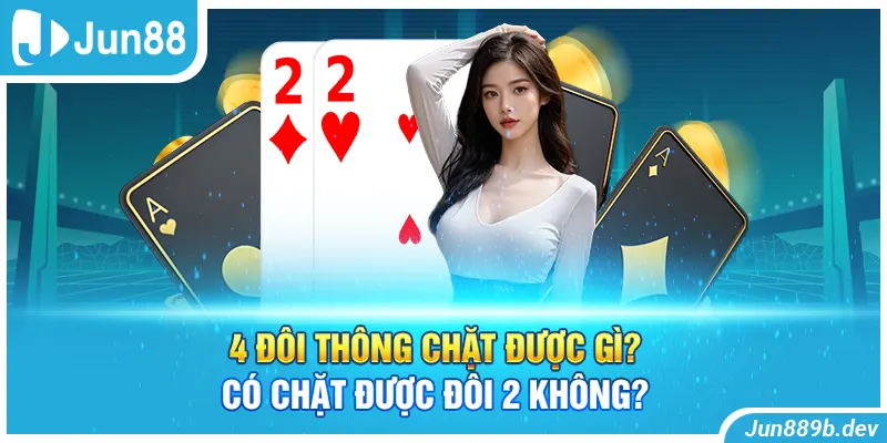 4 đôi thông chặt được gì? Có chặt được đôi 2 không?