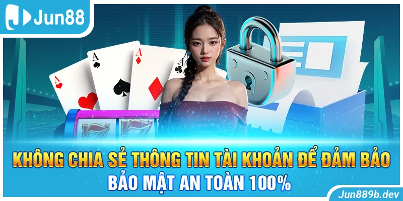 Không chia sẻ thông tin tài khoản để đảm bảo bảo mật an toàn 100%