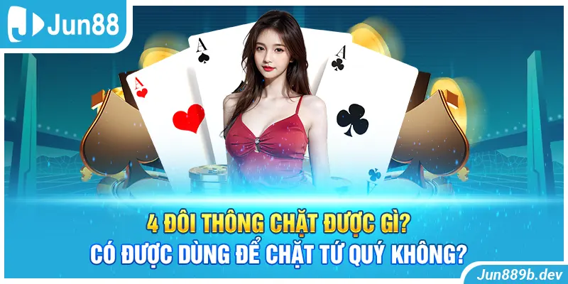 4 đôi thông chặt được gì? Có được dùng để chặt tứ quý không?