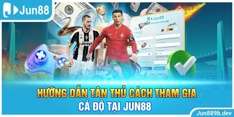 Hướng dẫn tân thủ cách tham gia cá độ tại Jun88